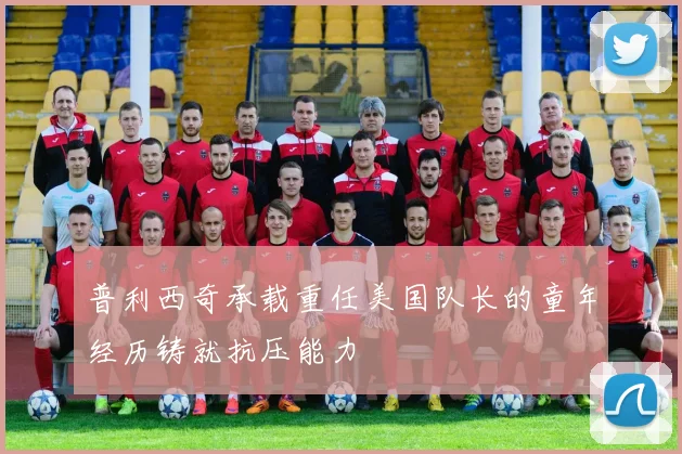 普利西奇承载重任美国队长的童年经历铸就抗压能力