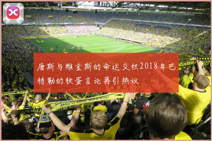 唐斯与维金斯的命运交织2018年巴特勒的软蛋言论再引热议