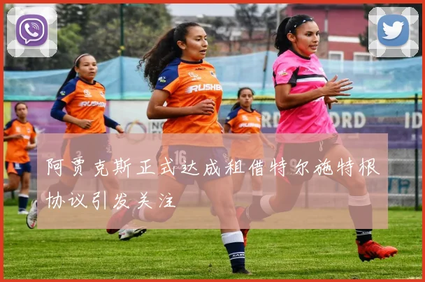 阿贾克斯正式达成租借特尔施特根协议引发关注