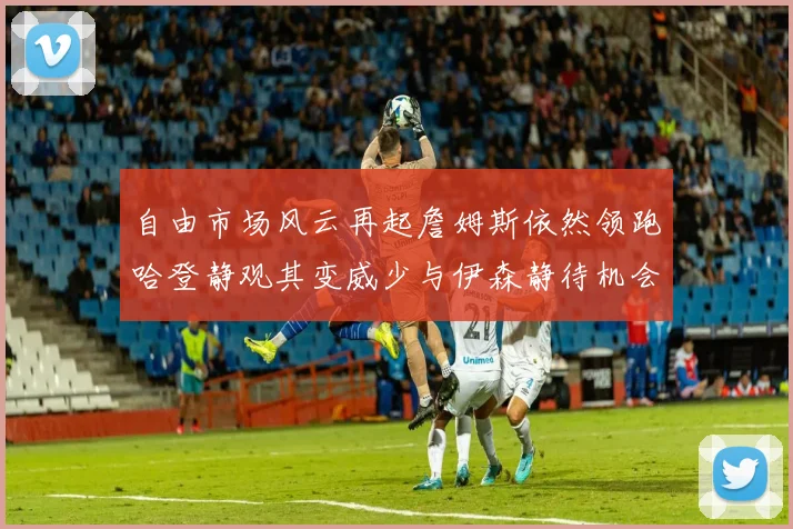 自由市场风云再起詹姆斯依然领跑哈登静观其变威少与伊森静待机会